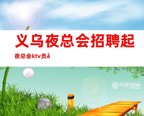 义乌夜总会招聘起夜总会ktv员工