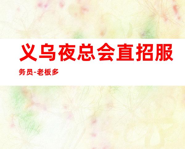 义乌夜总会直招服务员-老板多出手大方