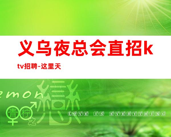 义乌夜总会直招ktv招聘-这里天天都有二班
