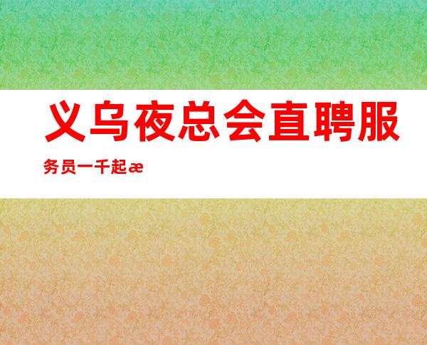 义乌夜总会直聘服务员一千起  无费用--努力成功道路