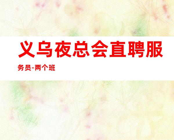 义乌夜总会直聘服务员-两个班无压力