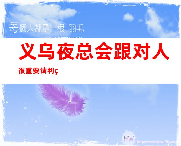 义乌夜总会跟对人很重要请利用美丽