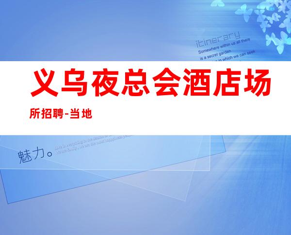 义乌夜总会酒店场所招聘-当地生意好