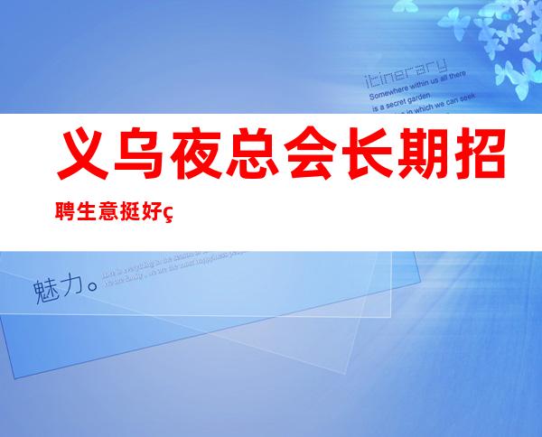 义乌夜总会长期招聘/生意挺好的场所/靠谱的场所