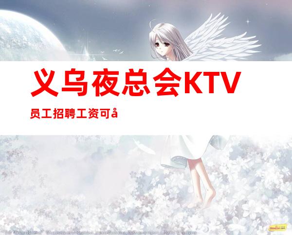 义乌夜总会KTV员工招聘工资可兼职-包住宿-住宿环境好
