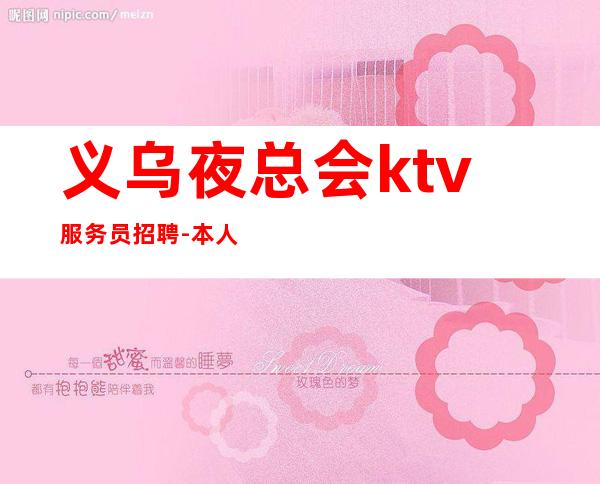 义乌夜总会ktv服务员招聘-本人良心合作共赢