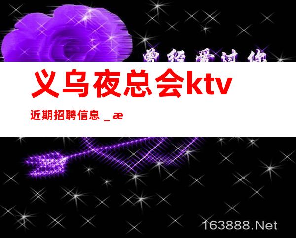 义乌夜总会ktv近期招聘信息_本人在线招聘-20一场服务员