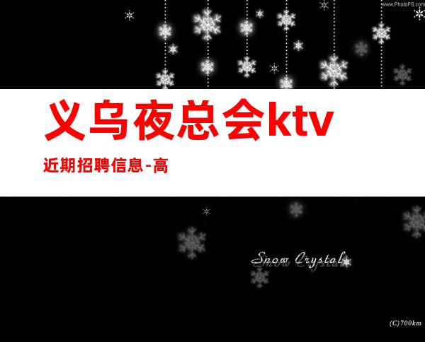 义乌夜总会ktv近期招聘信息-高每天起无压力公平