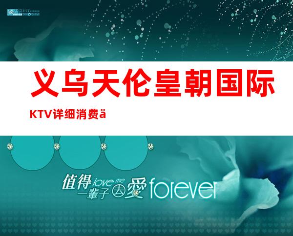 义乌天伦皇朝国际KTV详细消费价格,听说漂亮的超多。