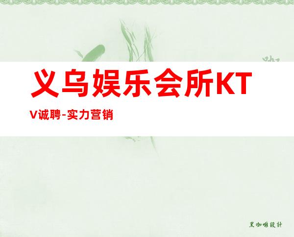 义乌娱乐会所KTV诚聘-实力营销