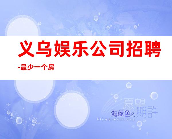 义乌娱乐公司招聘-最少一个房