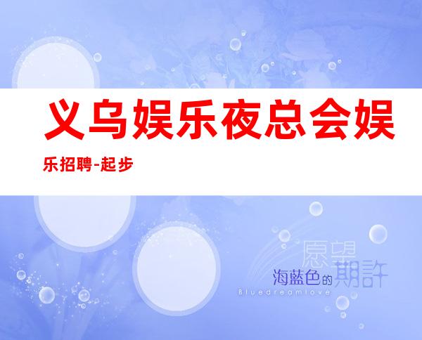 义乌娱乐夜总会娱乐招聘-起步努力改变现状