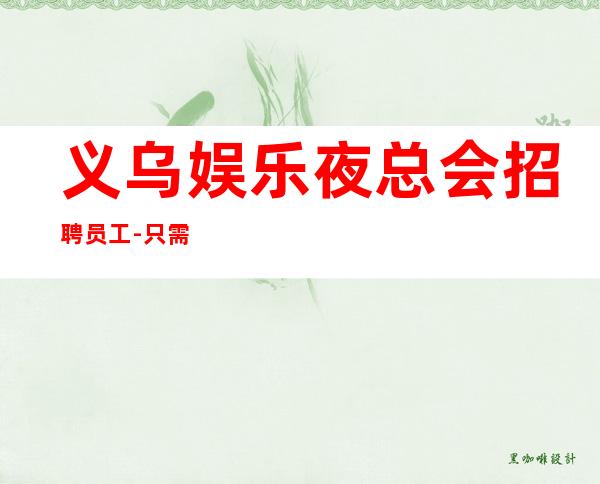 义乌娱乐夜总会招聘员工-只需跟我一年