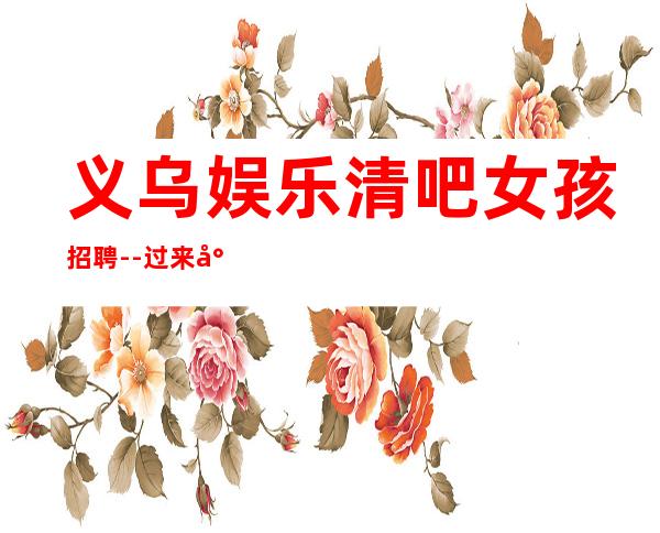 义乌娱乐清吧女孩招聘--过来就上班