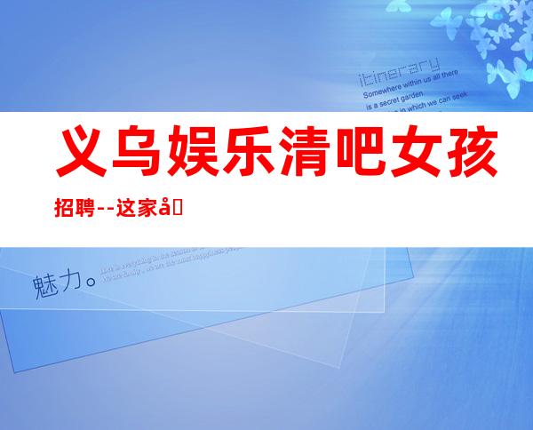 义乌娱乐清吧女孩招聘--这家公司生意好