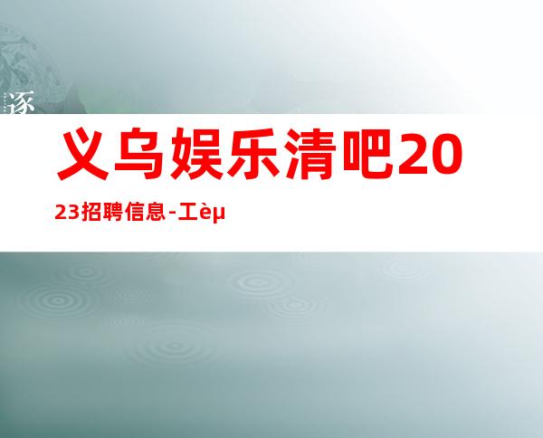 义乌娱乐清吧2023招聘信息-工资高下班早