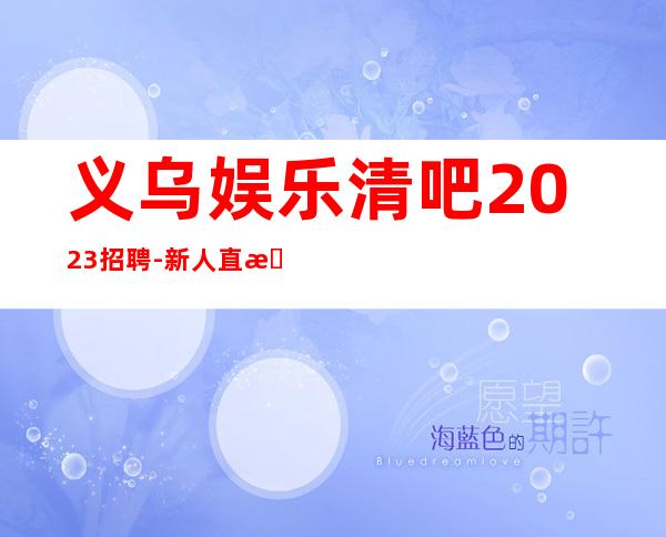 义乌娱乐清吧2023招聘-新人直推上班