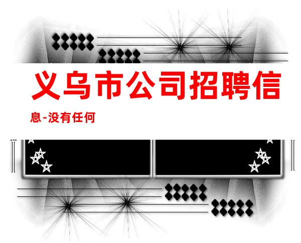 义乌市公司招聘信息-没有任何套路