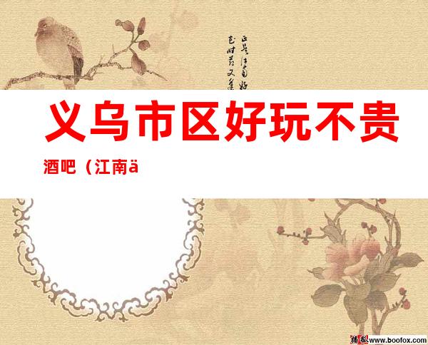 义乌市区好玩不贵酒吧(江南会酒吧)性价比高。