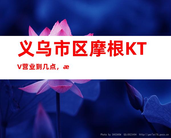 义乌市区摩根KTV营业到几点，摩根KTV乱不乱的？