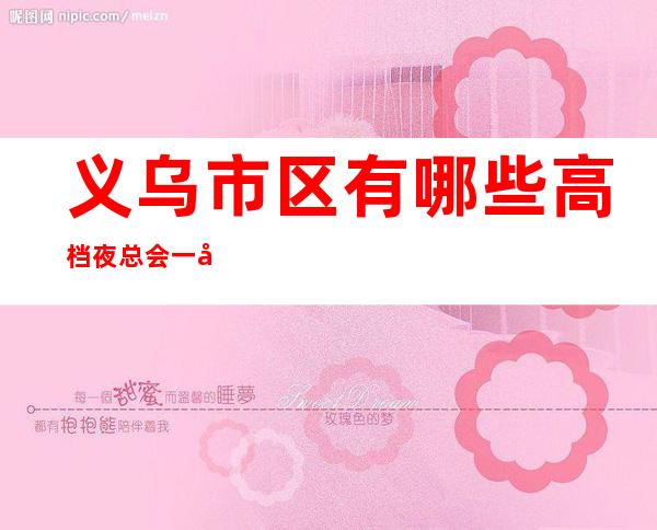 义乌市区有哪些高档夜总会一天伦皇朝国际KTV怎么样?