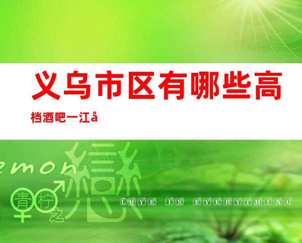 义乌市区有哪些高档酒吧一江南会酒吧怎么样?