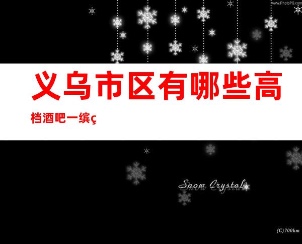 义乌市区有哪些高档酒吧一缤纷年代酒吧怎么样?