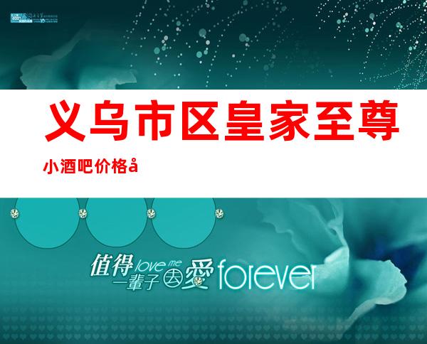 义乌市区皇家至尊小酒吧价格多少,酒水包厢价格。