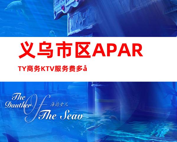 义乌市区A PARTY商务KTV服务费多少,酒水包厢价格。