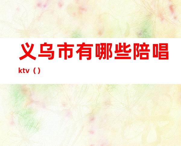 义乌市有哪些陪唱ktv()