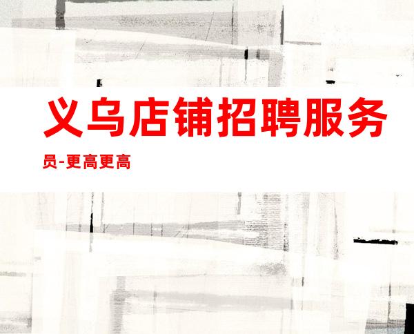 义乌店铺招聘服务员-更高更高场