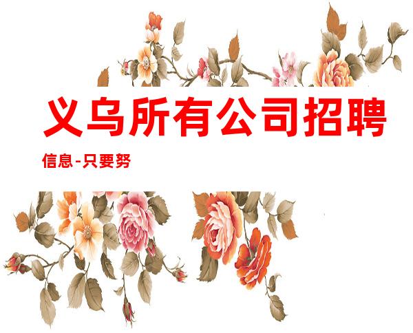 义乌所有公司招聘信息-只要努力在这里都能实现