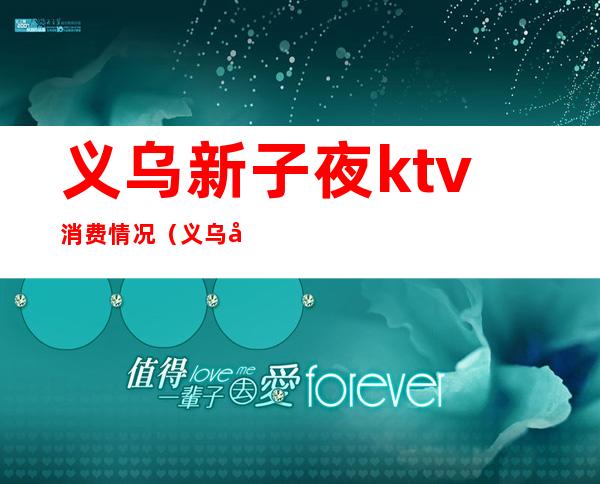 义乌新子夜ktv消费情况(义乌好的ktv)