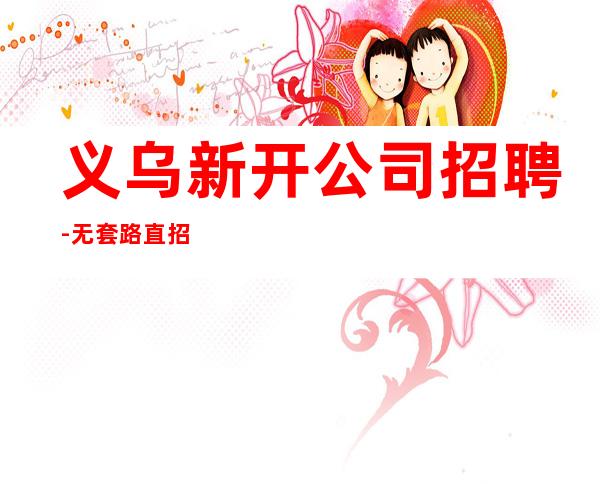 义乌新开公司招聘-无套路直招起服务员