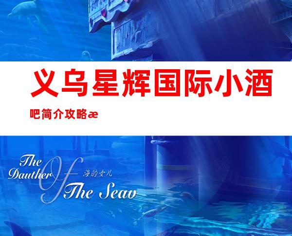 义乌星辉国际小酒吧简介攻略/星辉国际包厢怎么预定。