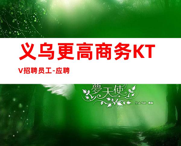 义乌更高商务KTV招聘员工-应聘不看后悔