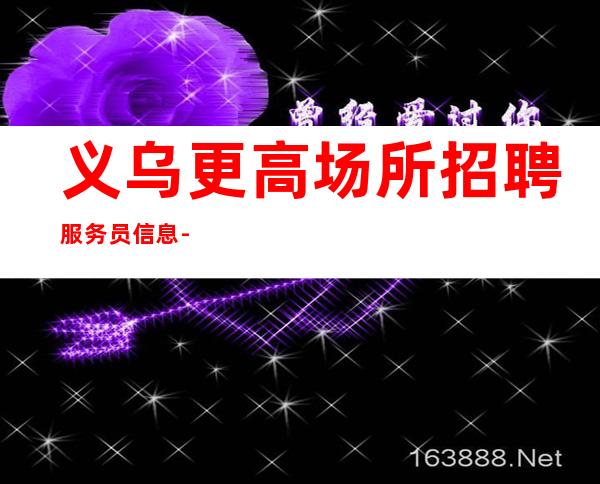 义乌更高场所招聘服务员信息-哪家商务场所招聘