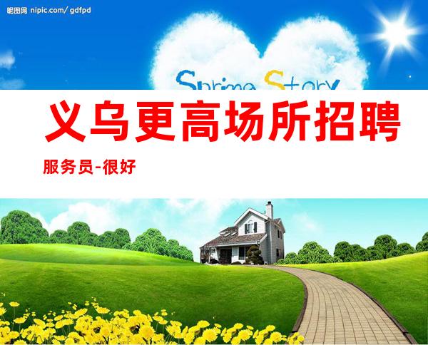 义乌更高场所招聘服务员-很好上班别担心