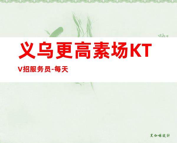 义乌更高素场KTV招服务员-每天都有班上