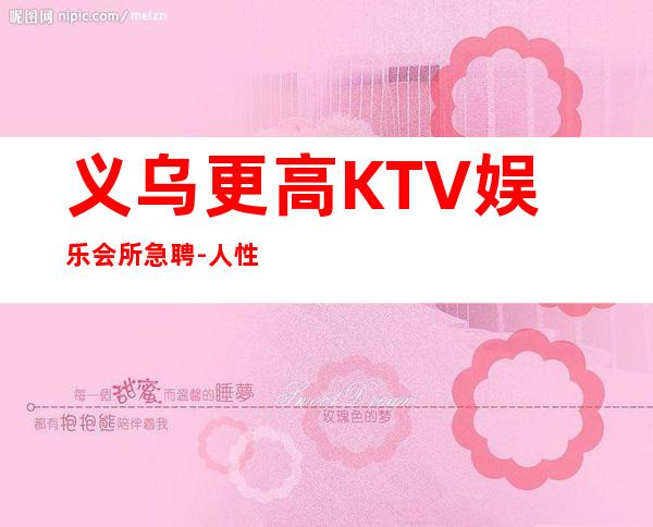 义乌更高KTV娱乐会所急聘-人性化管理