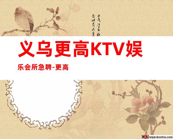 义乌更高KTV娱乐会所急聘-更高绿色KTV招聘员工
