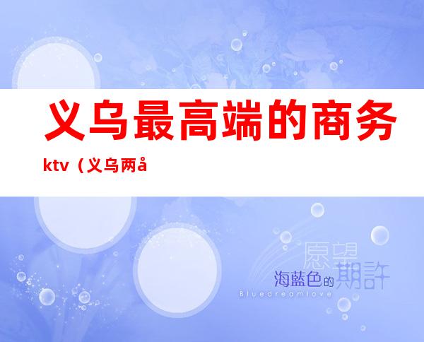 义乌最高端的商务ktv(义乌两大商务区)