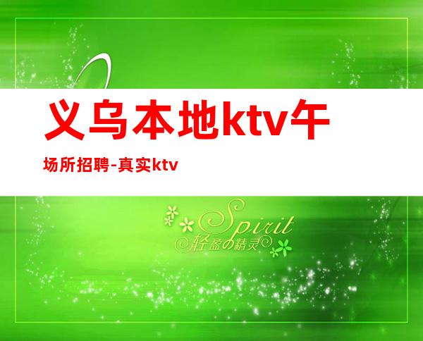 义乌本地ktv午场所招聘-真实ktv招聘