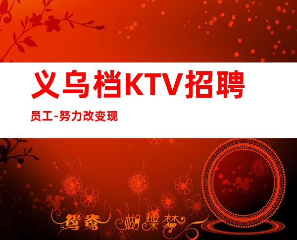 义乌档KTV招聘员工-努力改变现状