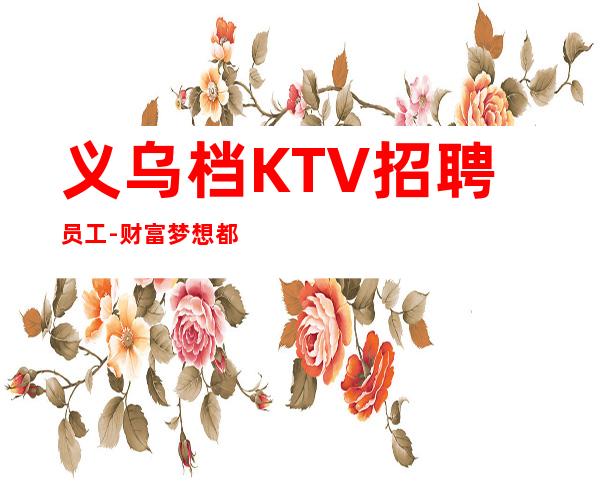 义乌档KTV招聘员工-财富梦想都有