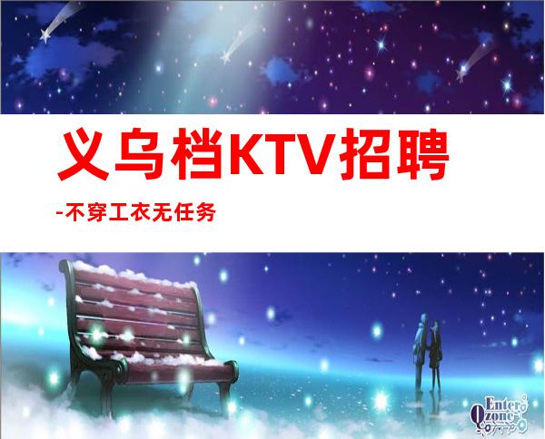 义乌档KTV招聘-不穿工衣无任务