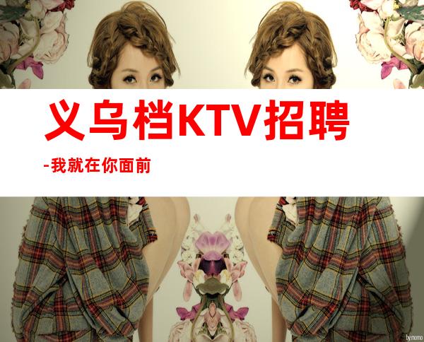 义乌档KTV招聘-我就在你面前