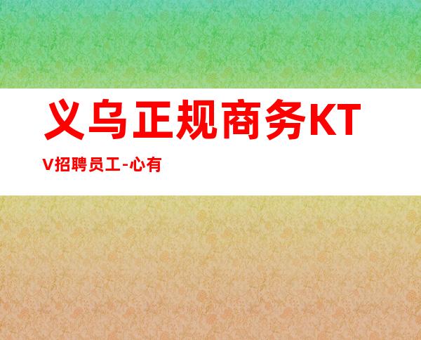 义乌正规商务KTV招聘员工-心有多大舞台就有多大