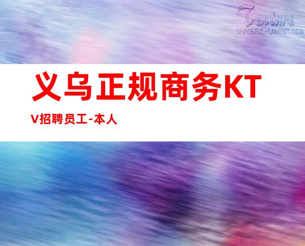 义乌正规商务KTV招聘员工-本人在线招聘-20一