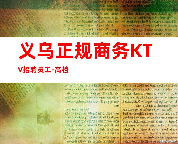 义乌正规商务KTV招聘员工-高档素场薪资起步可穿长裙上班